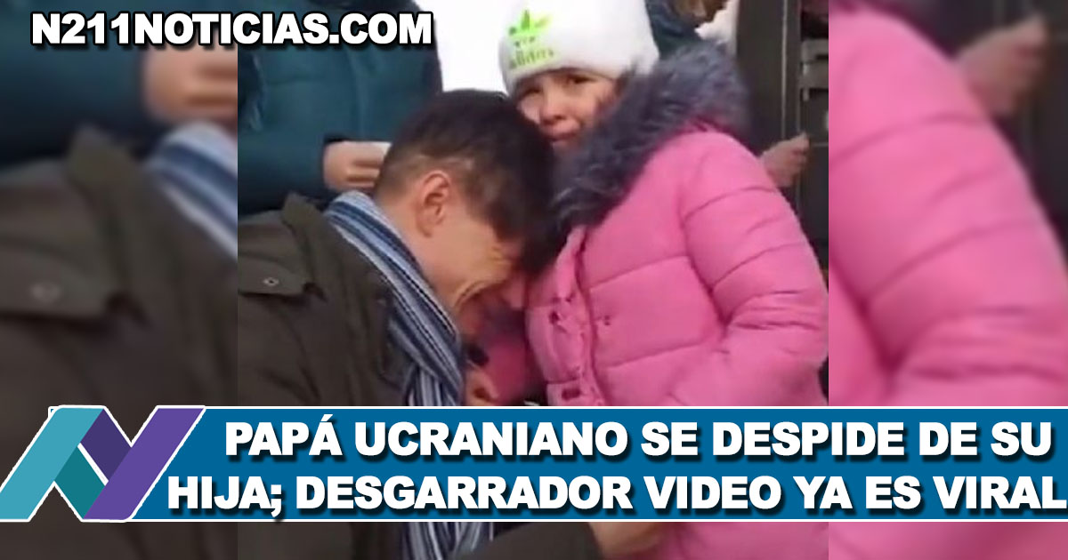 Papá Ucraniano Se Despide De Su Hija Desgarrador Video Ya Es Viral N211 Noticias 